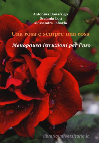 Una rosa è sempre una rosa. Menopausa: istruzioni per l'uso di Antonina Bonarrigo, Stefania Lotti, Alessandra Tabachi edito da Aldenia Edizioni