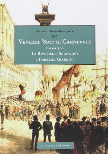 Venezia '800 il carnevale primo '900. La Riva degli Schiavoni. I pubblici giardini di Alessandro Renier edito da LA TOLETTA Edizioni