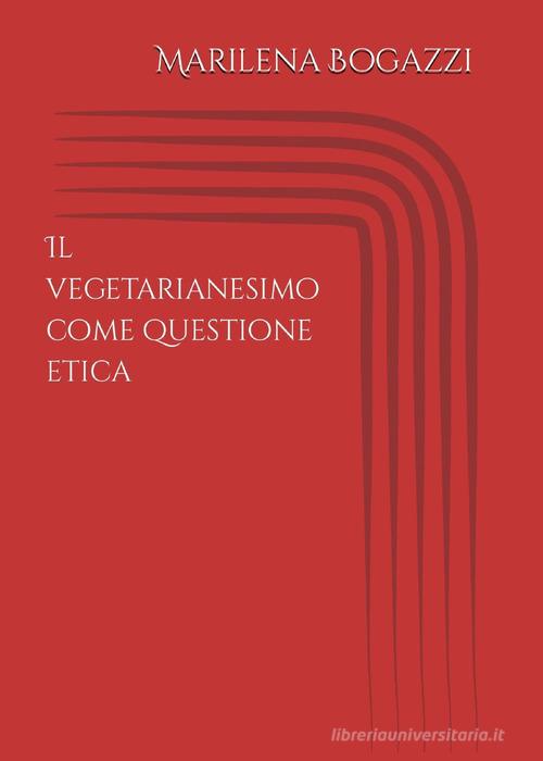 Il vegetarianesimo come questione etica di Marilena Bogazzi edito da Youcanprint