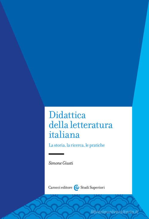 Didattica della letteratura italiana. La storia, la ricerca, le pratiche di Simone Giusti edito da Carocci