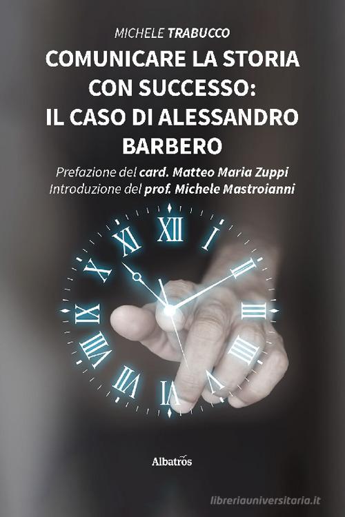 Comunicare la storia con successo: il caso di Alessandro Barbero di Michele Trabucco edito da Gruppo Albatros Il Filo