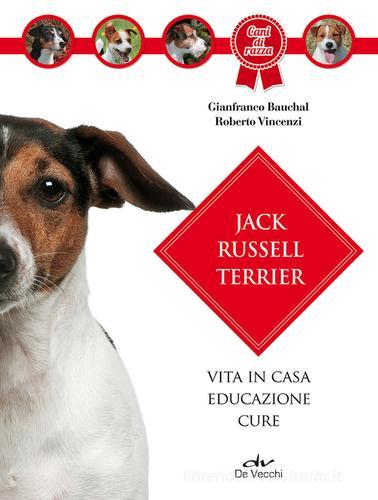 Jack Russel terrier. Vita in casa, educazione, cure di Gianfranco Bauchal, Roberto Vincenzi edito da De Vecchi