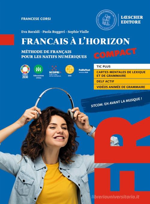 Français à l'horizon compact. Méthode de français pour les natifs numériques. Per le Scuole superiori. Con espansione online di Eva Baraldi, Paola Ruggeri, Sophie Vialle edito da Loescher