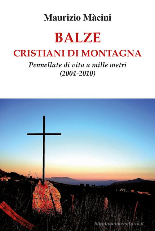 Balze. Cristiani di montagna. Pennellate di vita a mille metri (2004-2010) di Maurizio Macini edito da Il Ponte Vecchio