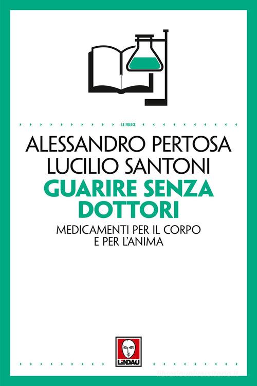 Guarire senza dottori. Medicamenti per il corpo e per l'anima di Alessandro Pertosa, Lucilio Santoni edito da Lindau