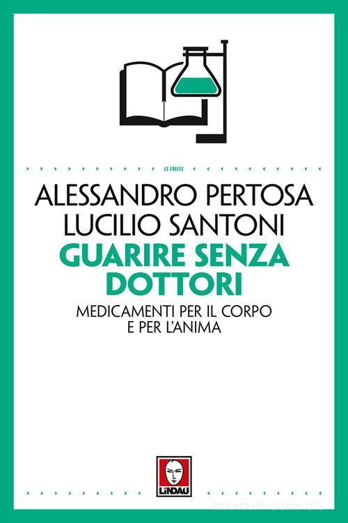 Guarire senza dottori. Medicamenti per il corpo e per l'anima di Alessandro Pertosa, Lucilio Santoni edito da Lindau