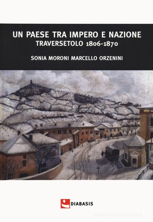 Un paese tra impero e nazione. Traversetolo (1806-1870) di Sonia Moroni, Marcello Orzenini edito da Diabasis