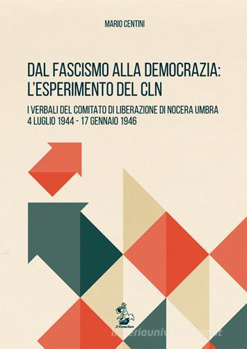 Dal fascismo alla democrazia. L'esperimento del CLN. I verbali del Comitato di Liberazione di Nocera Umbra, 4 luglio 1944-17 gennaio 1946 di Mario Centini edito da Il Formichiere