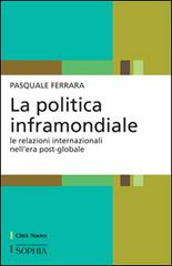 La politica inframondiale. Le relazioni internazionali nell'era post-globale di Pasquale Ferrara edito da Città Nuova