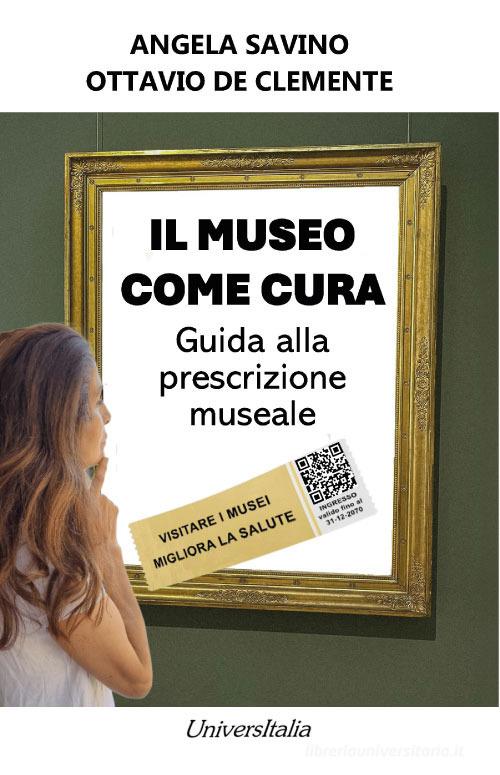 Il museo come cura. Guida alla prescrizione museale di Angela Savino, Ottavio De Clemente edito da Universitalia