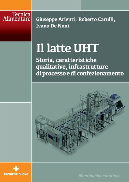 Il latte UHT. Storia, caratteristiche qualitative, infrastrutture di processo e di confezionamento di Giuseppe Arienti, Roberto Carulli, Ivano De Noni edito da Tecniche Nuove