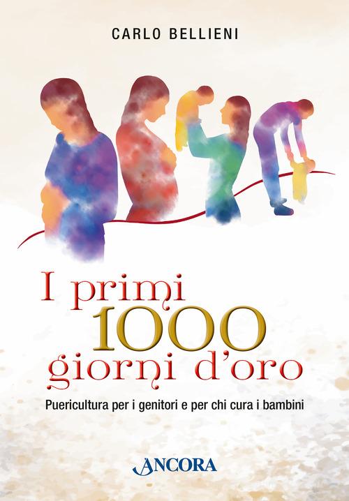 I primi 1000 giorni d'oro. Puericultura per i genitori e per chi cura i bambini di Bellieni Carlo edito da Ancora