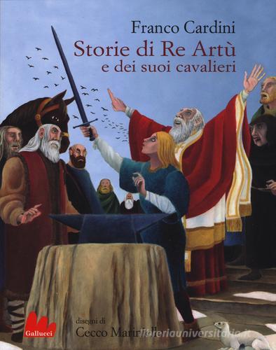 Storie di re Artù e dei suoi cavalieri. Ediz. illustrata di Franco Cardini edito da Gallucci