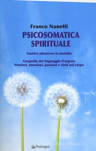 Psicosomatica spirituale di Franco Nanetti edito da Pendragon