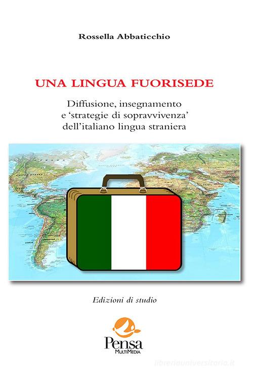 Una lingua fuorisede. Diffusione, insegnamento e «strategie di sopravvivenza» dell'italiano lingua straniera di Rossella Abbaticchio edito da Pensa Multimedia