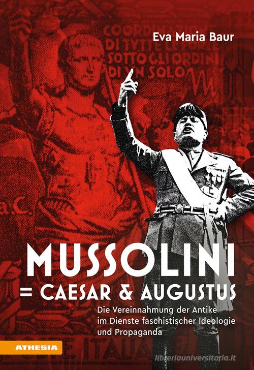 Mussolini = Caesar & Augustus. Die Vereinnahmung der Antike im Dienste faschistischer Ideologie und Propaganda di Eva Maria Baur edito da Athesia