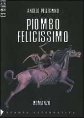 Piombo felicissimo di Angelo Pellegrino edito da Stampa Alternativa