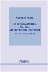 La retorica politica italiana nel secolo delle idiologie. Un esercizio di analisi di Giorgio Fedel edito da Name
