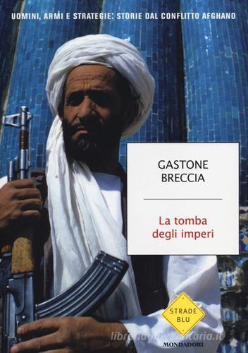 La tomba degli imperi. Uomini, armi e strategie: storie del conflitto afghano di Gastone Breccia edito da Mondadori