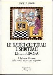 Le radici culturali e spirituali dell'Europa. Il latino e il greco nella scuola secondaria superiore di Angelo Adami edito da EDB
