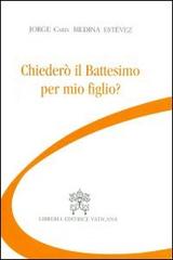 Chiederò il battesimo per mio figlio? di Jorge Medina Estevez edito da Libreria Editrice Vaticana