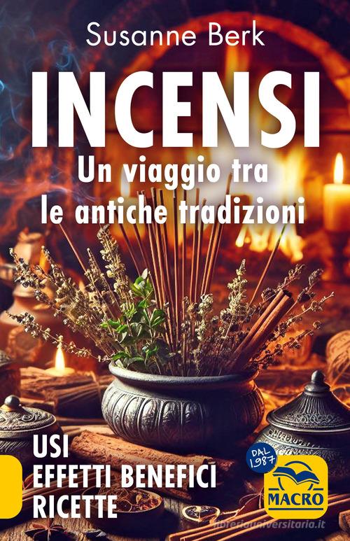 Incensi. Un viaggio tra le antiche tradizioni. Usi effetti benefici e ricette di Susanne Berk edito da Macro Edizioni