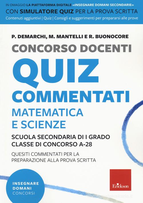 Concorso docenti. Quiz commentati. Matematica e scienze. Scuola secondaria di I grado. Classe di concorso A-28. Con software di simulazione di Paola Ethel Demarchi, M. Mantelli, R. Buonocore edito da Erickson