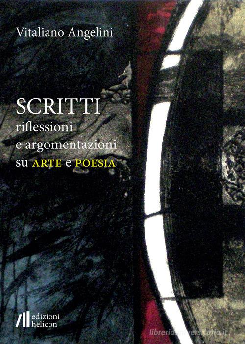 Scritti riflessioni e argomentazioni su arte e poesia di Vitaliano Angelini edito da Helicon