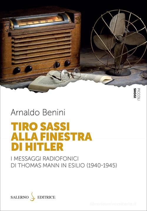 Tiro sassi alla finestra di Hitler. I messaggi radiofonici di Thomas Mann in esilio (1940-1945) di Arnaldo Benini edito da Salerno Editrice