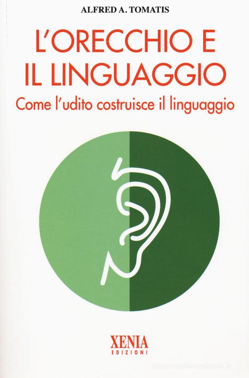 L'orecchio e il linguaggio di Alfred A. Tomatis edito da Xenia