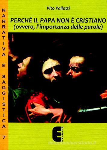 Perché il papa non è cristiano (ovvero, l'importanza delle parole) di Vito Pallotti edito da Ediscere