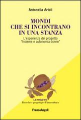 Mondi che si incontrano in una stanza. L'esperienza del progetto «Insieme e autonomia donne» di Antonella Arioli edito da Franco Angeli