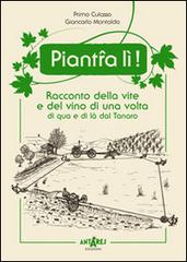 Piant-a lì! Racconto della vite e del vino di una volta di qua e di là dal Tanaro di Primo Culasso, Giancarlo Montaldo edito da Antares