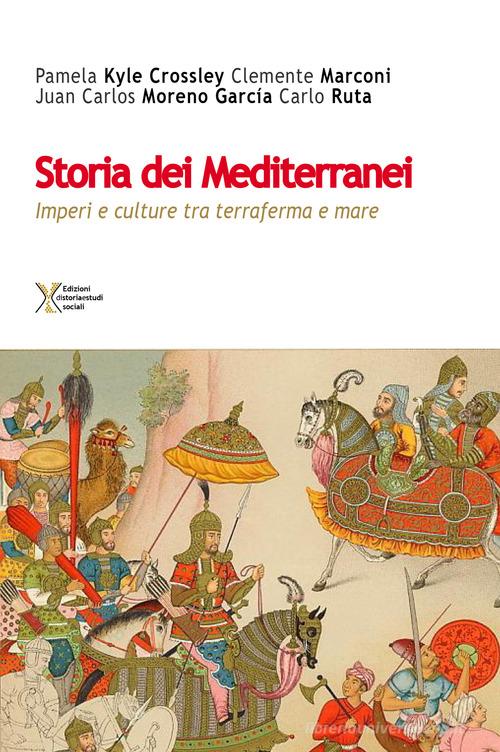 Storia dei Mediterranei. Imperi e culture tra terra e mare di Pamela Kyle Crossley, Clemente Marconi, Juan Carlos Moreno García edito da Ediz. Storia e Studi Sociali