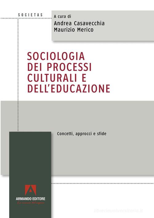 Sociologia dei processi culturali e dell'educazione. Concetti, approcci e sfide di Andrea Casavecchia, Maurizio Merico edito da Armando Editore