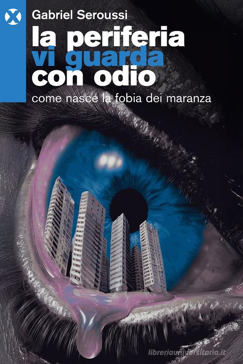 La periferia vi guarda con odio. Come nasce la fobia dei maranza di Gabriel Seroussi edito da Agenzia X