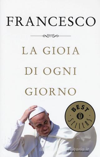La gioia di ogni giorno di Francesco (Jorge Mario Bergoglio) edito da Mondadori