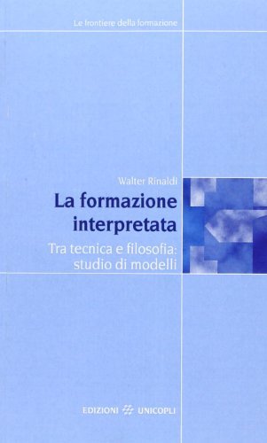 La formazione interpretata. Tra tecnica e filosofia: studio di modelli di Walter Rinaldi edito da Unicopli