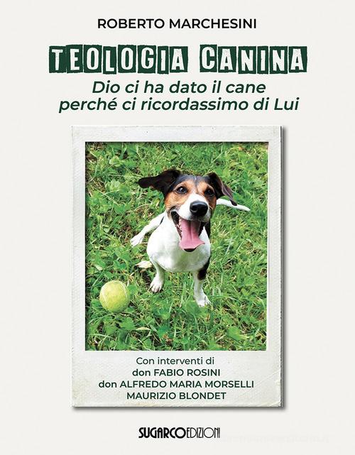 Teologia canina. Dio ci ha dato il cane perché ci ricordassimo di Lui di Roberto Marchesini edito da SugarCo