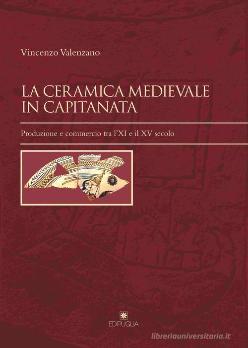 La ceramica medievale in Capitanata. Produzione e commercio tra l'XI e il XV secolo di Vincenzo Valenzano edito da Edipuglia