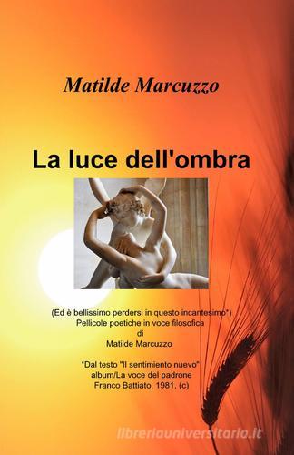 La luce dell'ombra di Matilde Marcuzzo edito da ilmiolibro self publishing