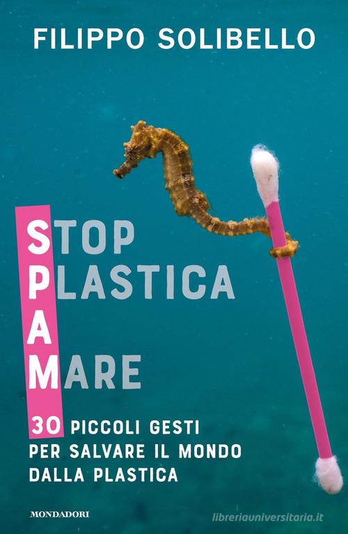 Spam. Stop plastica a mare. 30 piccoli gesti per salvare il mondo dalla plastica di Filippo Solibello edito da Mondadori