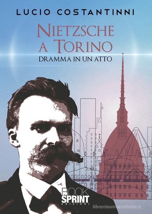 Nietzsche a Torino. Dramma in un atto di Lucio Costantinni edito da Booksprint