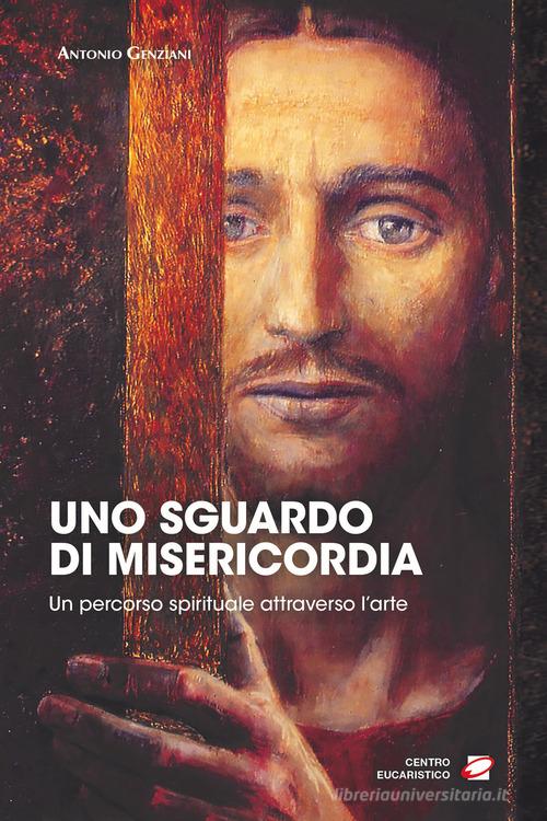Uno sguardo di misericordia. Un percorso spirituale attraverso l'arte di Antonio Genziani edito da Centro Eucaristico