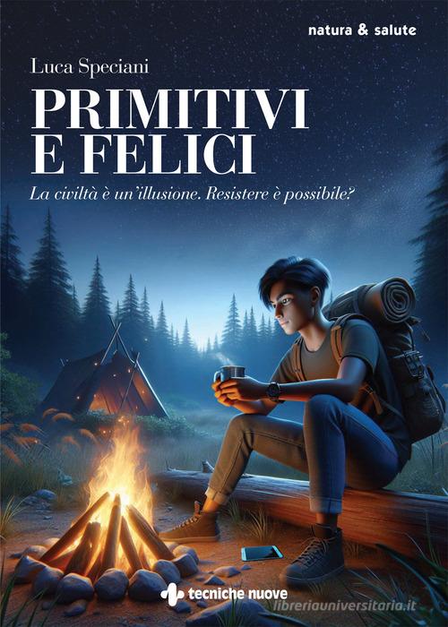 Primitivi e felici. La civiltà è un'illusione. Resistere è possibile? di Luca Speciani edito da Tecniche Nuove