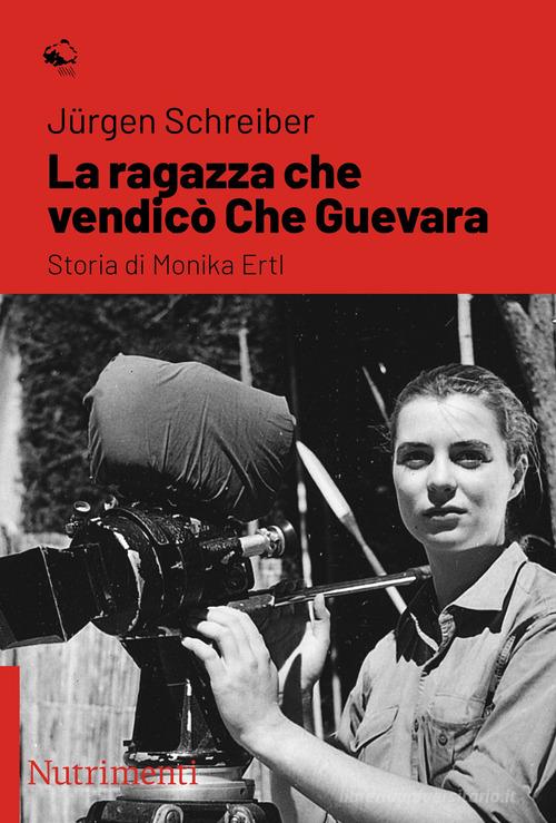 La ragazza che vendicò Che Guevara. Storia di Monika Ertl di Jürgen Schreiber edito da Nutrimenti