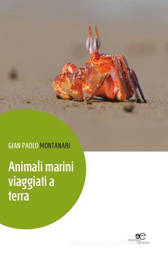 Animali marini viaggiati a terra di Gian Paolo Montanari edito da Europa Edizioni