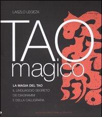 Tao magico. La magia del Tao. Il linguaggio segreto dei diagrammi e della calligrafia di Laszlo Legeza edito da Stampa Alternativa