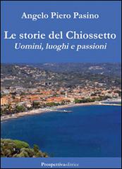 Le storie del Chiossetto. Uomini, luoghi e passioni di Angelo P. Pasino edito da Prospettiva Editrice