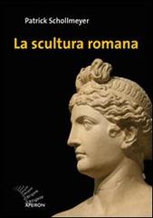 La scultura romana. Ediz. illustrata di Patrick Schollmeyer edito da Apeiron Editori